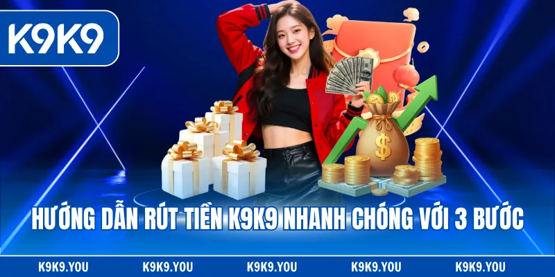 Hướng dẫn rút tiền K9K9 nhanh chóng với 3 bước