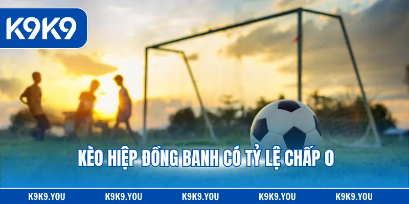 Kèo hiệp đồng banh có tỷ lệ chấp 0