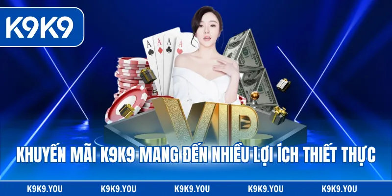 Khuyến mãi K9K9 mang đến nhiều lợi ích thiết thực